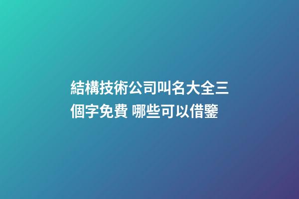 結構技術公司叫名大全三個字免費 哪些可以借鑒-第1張-公司起名-玄機派